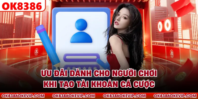 Ưu đãi dành cho người chơi khi tạo tài khoản cá cược