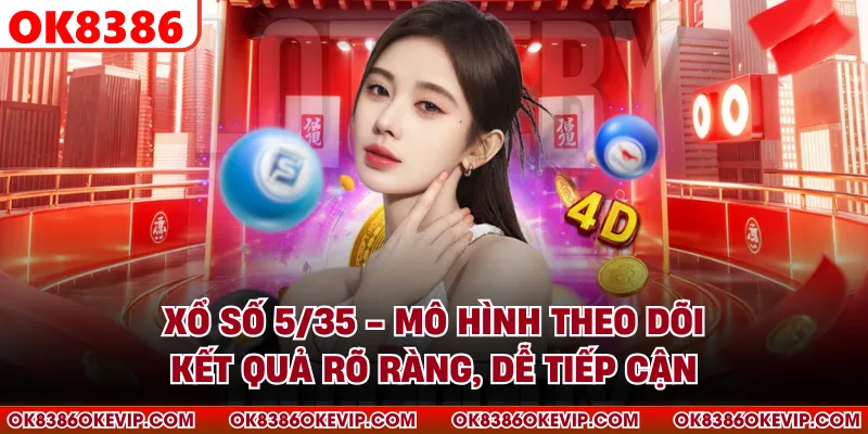 Xổ Số 5/35 - Mô Hình Theo Dõi Kết Quả Rõ Ràng, Dễ Tiếp Cận
